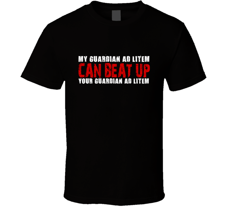 My Guardian Ad Litem Can Beat Up Your Guardian Ad Litem Funny T Shirt My Guardian Ad Litem Can Beat Up Your Guardian Ad Litem Funny T Shirt