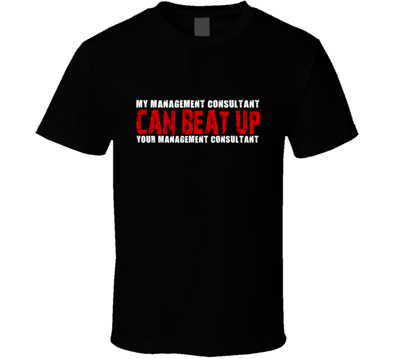 My Management Consultant Can Beat Up Your Management Consultant Funny T Shirt My Management Consultant Can Beat Up Your Management Consultant Funny T Shirt