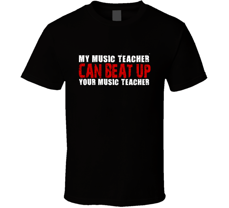 My Music Teacher Can Beat Up Your Music Teacher Funny T Shirt My Music Teacher Can Beat Up Your Music Teacher Funny T Shirt