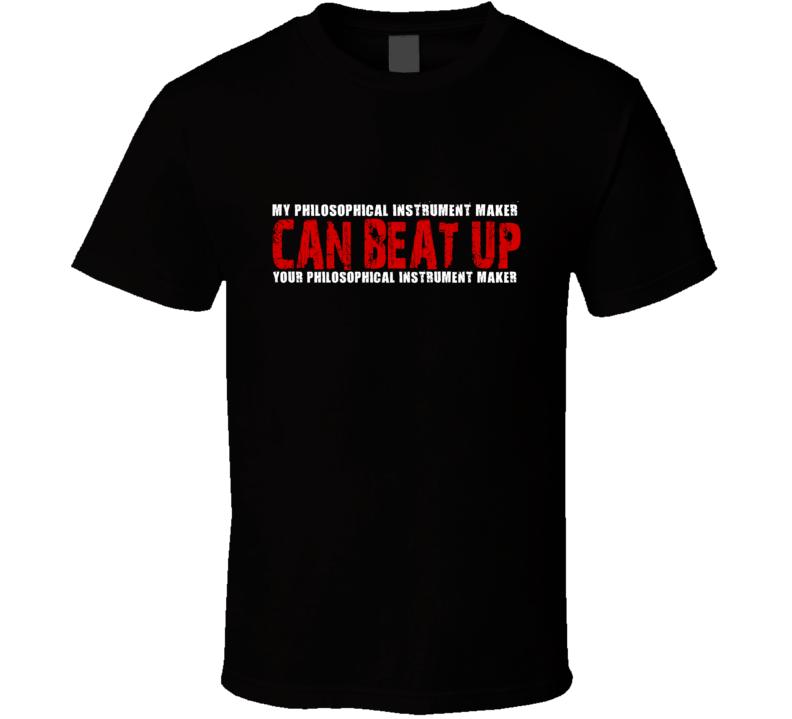 My Philosophical Instrument Maker Can Beat Up Your Philosophical Instrument Maker Funny T Shirt My Philosophical Instrument Maker Can Beat Up Your Philosophical Instrument Maker Funny T Shirt