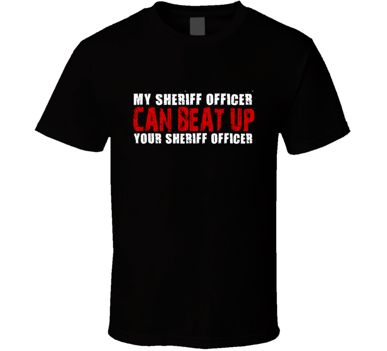 My Sheriff Officer Can Beat Up Your Sheriff Officer Funny T Shirt My Sheriff Officer Can Beat Up Your Sheriff Officer Funny T Shirt