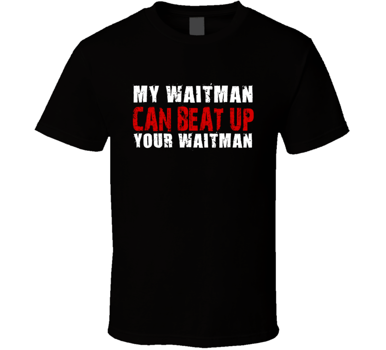 My Waitman Can Beat Up Your Waitman Funny T Shirt My Waitman Can Beat Up Your Waitman Funny T Shirt