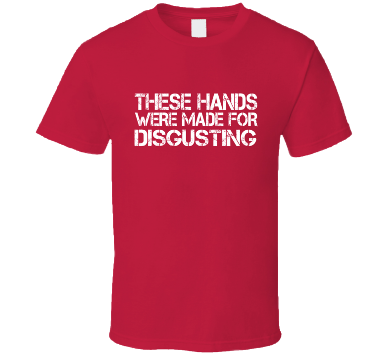 These Hands Were Made For disgusting T Shirt These Hands Were Made For disgusting T Shirt