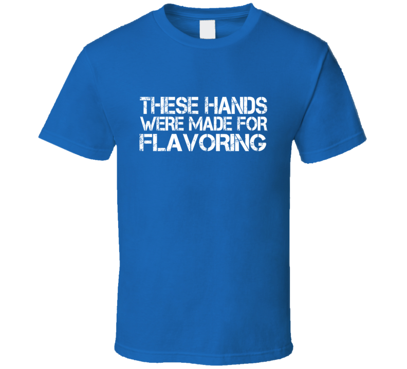 These Hands Were Made For flavoring T Shirt These Hands Were Made For flavoring T Shirt