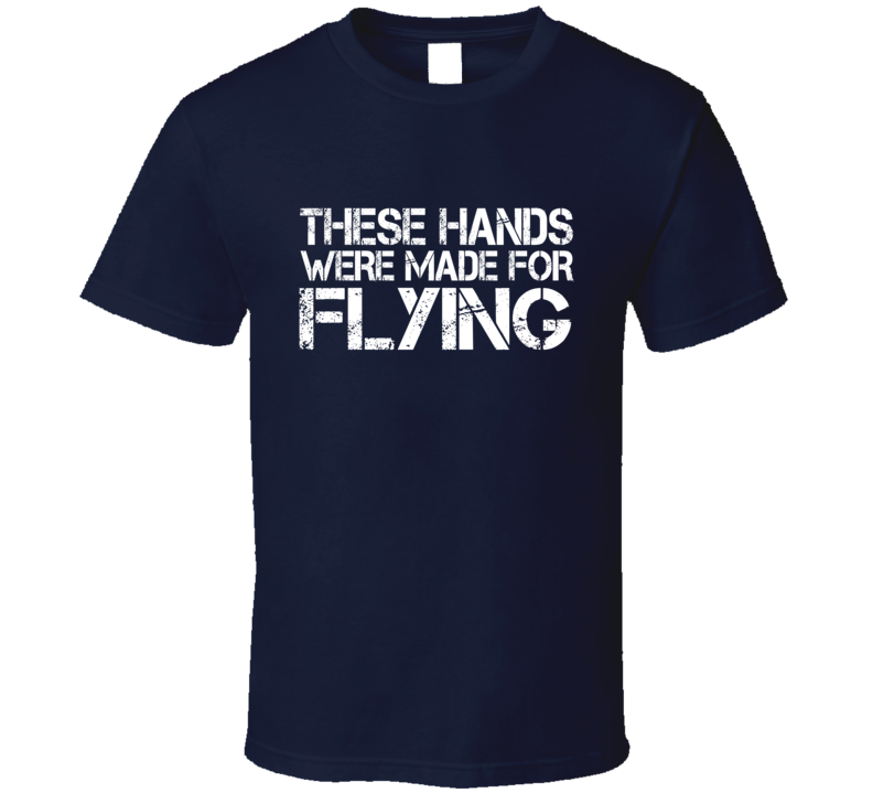 These Hands Were Made For flying T Shirt These Hands Were Made For flying T Shirt