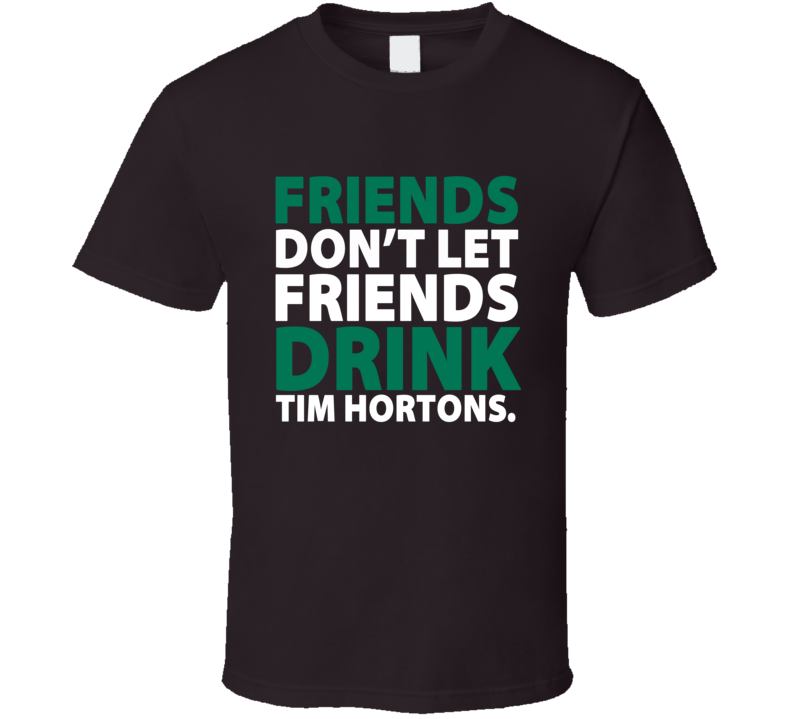 Friends Don't Let Friends Drink Tim Hortons Starbucks Colors Coffee T Shirt Friends Don't Let Friends Drink Tim Hortons Starbucks Colors Coffee T Shirt