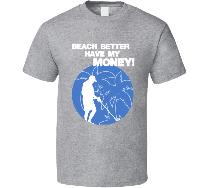Beach Better Have My Money Funny Metal Detecting T Shirt Beach Better Have My Money Funny Metal Detecting T Shirt