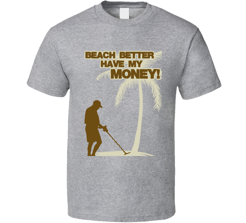 Beach Better Have My Money Metal Detecting Funny T Shirt Beach Better Have My Money Metal Detecting Funny T Shirt