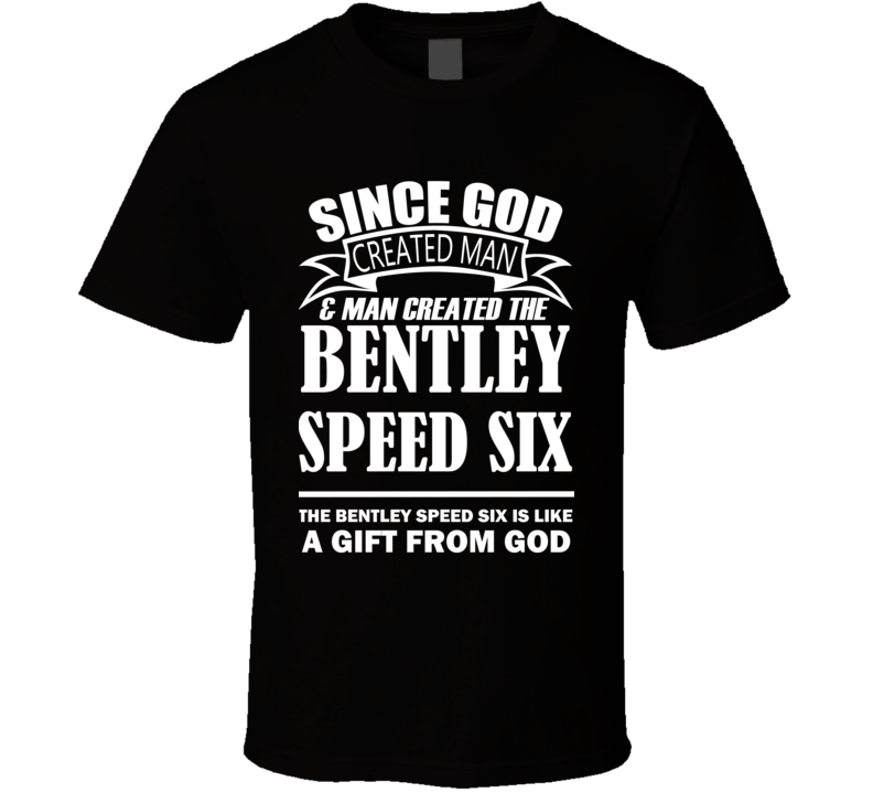 God Created Man And The Bentley Speed Six Is A Gift T Shirt God Created Man And The Bentley Speed Six Is A Gift T Shirt