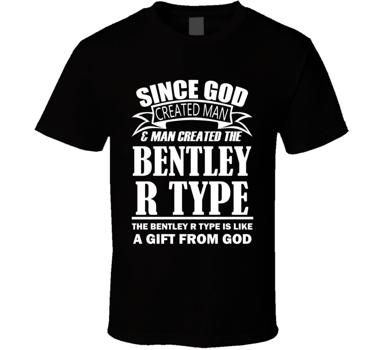 God Created Man And The Bentley R Type Is A Gift T Shirt God Created Man And The Bentley R Type Is A Gift T Shirt