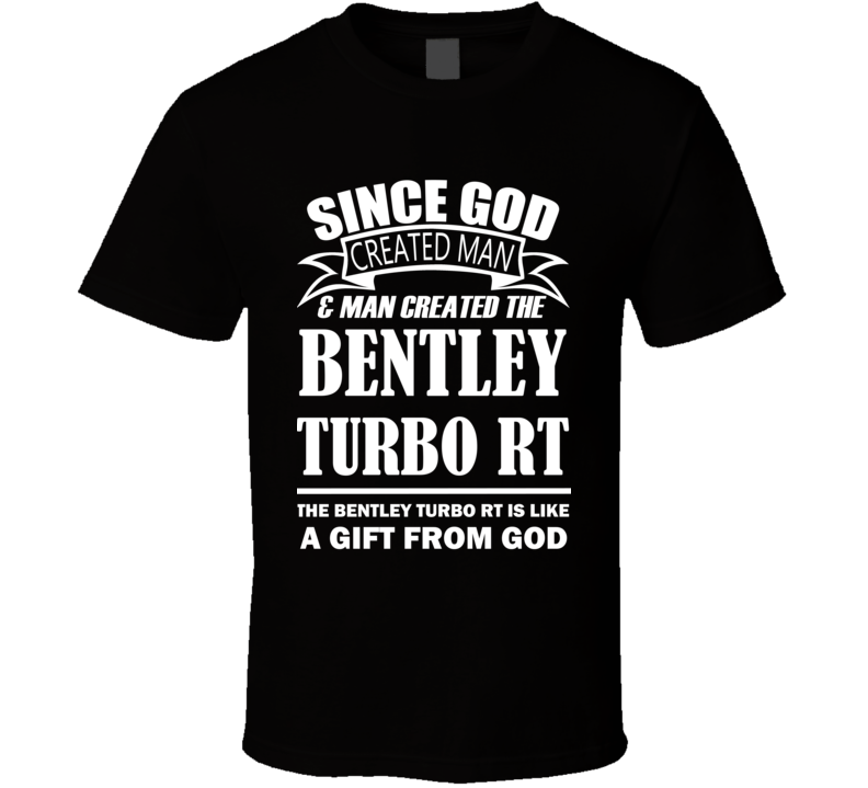 God Created Man And The Bentley Turbo RT Is A Gift T Shirt God Created Man And The Bentley Turbo RT Is A Gift T Shirt