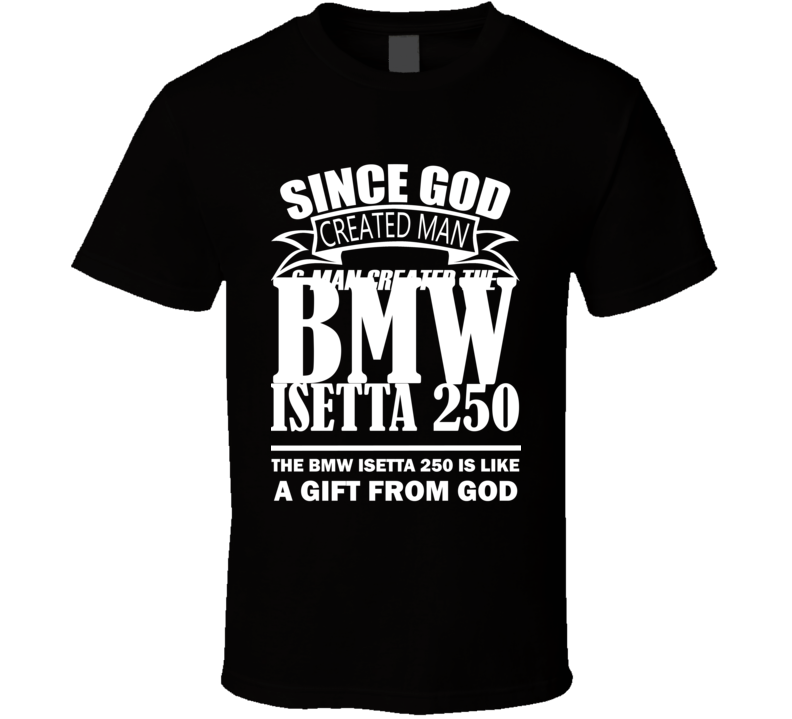 God Created Man And The BMW Isetta 250 Is A Gift T Shirt God Created Man And The BMW Isetta 250 Is A Gift T Shirt