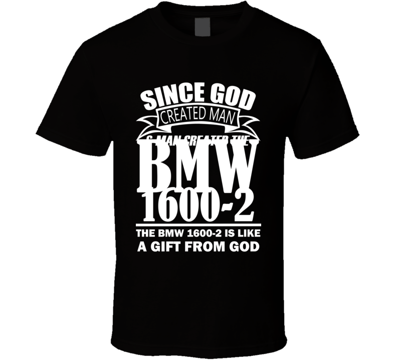 God Created Man And The BMW 1600-2 Is A Gift T Shirt God Created Man And The BMW 1600-2 Is A Gift T Shirt