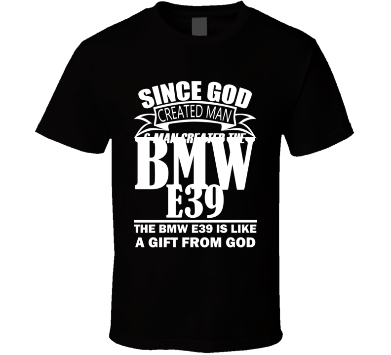 God Created Man And The BMW E39 Is A Gift T Shirt God Created Man And The BMW E39 Is A Gift T Shirt