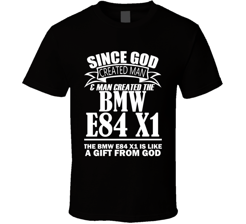 God Created Man And The BMW E84 X1 Is A Gift T Shirt God Created Man And The BMW E84 X1 Is A Gift T Shirt