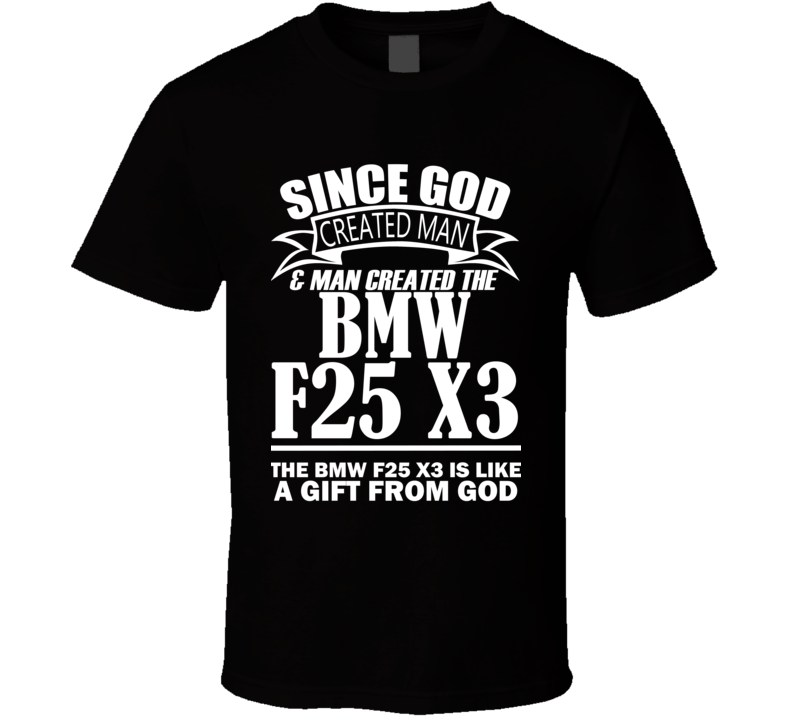 God Created Man And The BMW F25 X3 Is A Gift T Shirt God Created Man And The BMW F25 X3 Is A Gift T Shirt