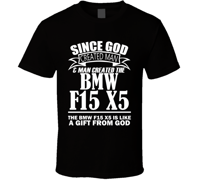 God Created Man And The BMW F15 X5 Is A Gift T Shirt God Created Man And The BMW F15 X5 Is A Gift T Shirt