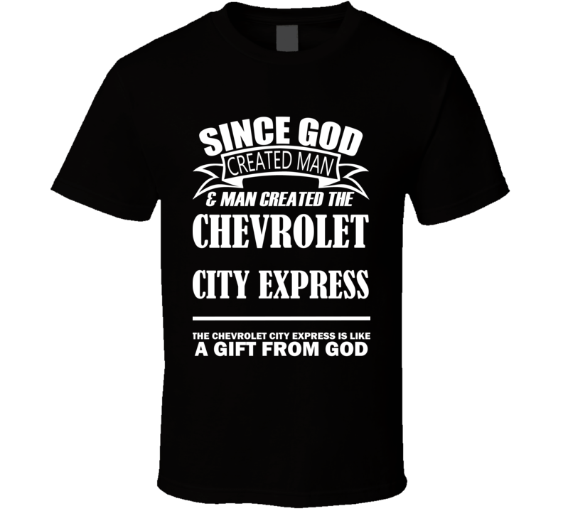 God Created Man And The Chevrolet City Express Is A Gift T Shirt God Created Man And The Chevrolet City Express Is A Gift T Shirt
