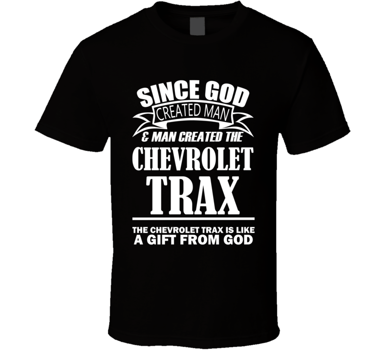 God Created Man And The Chevrolet Trax Is A Gift T Shirt God Created Man And The Chevrolet Trax Is A Gift T Shirt