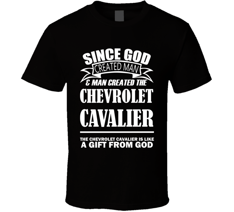 God Created Man And The Chevrolet Cavalier Is A Gift T Shirt God Created Man And The Chevrolet Cavalier Is A Gift T Shirt