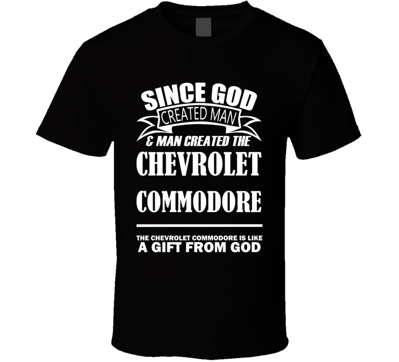 God Created Man And The Chevrolet Commodore Is A Gift T Shirt God Created Man And The Chevrolet Commodore Is A Gift T Shirt