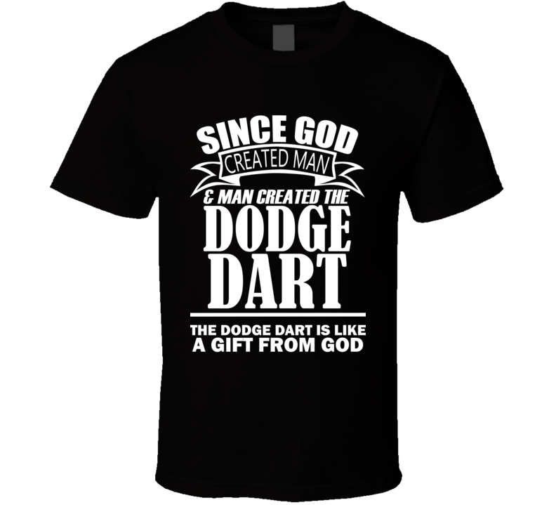 God Created Man And The Dodge Dart Is A Gift T Shirt God Created Man And The Dodge Dart Is A Gift T Shirt