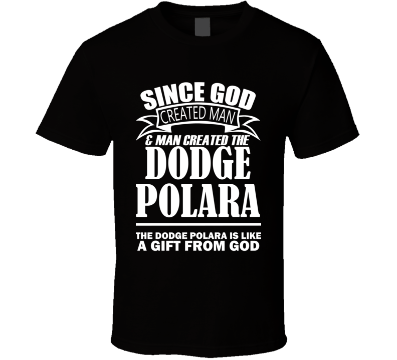 God Created Man And The Dodge Polara Is A Gift T Shirt God Created Man And The Dodge Polara Is A Gift T Shirt