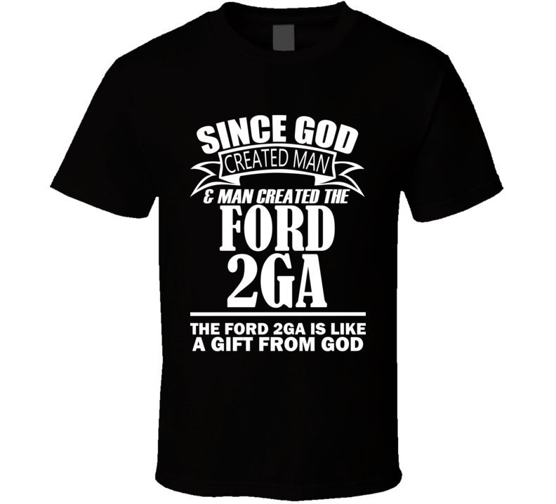 God Created Man And The Ford 2GA Is A Gift T Shirt God Created Man And The Ford 2GA Is A Gift T Shirt