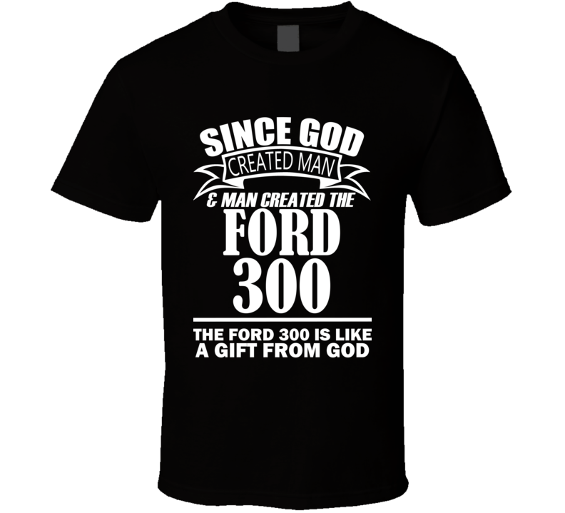 God Created Man And The Ford 300 Is A Gift T Shirt God Created Man And The Ford 300 Is A Gift T Shirt
