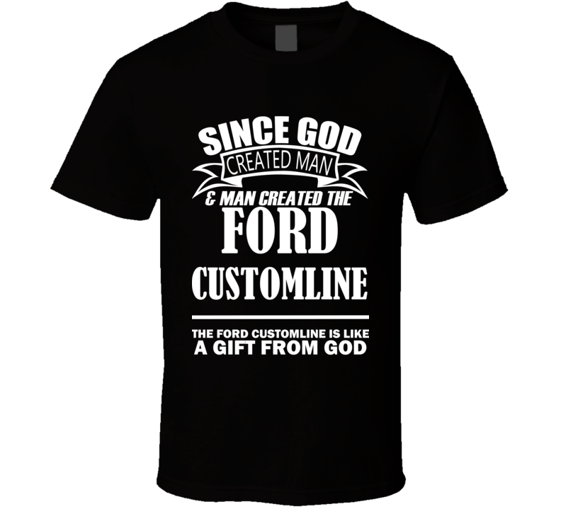 God Created Man And The Ford Customline Is A Gift T Shirt God Created Man And The Ford Customline Is A Gift T Shirt