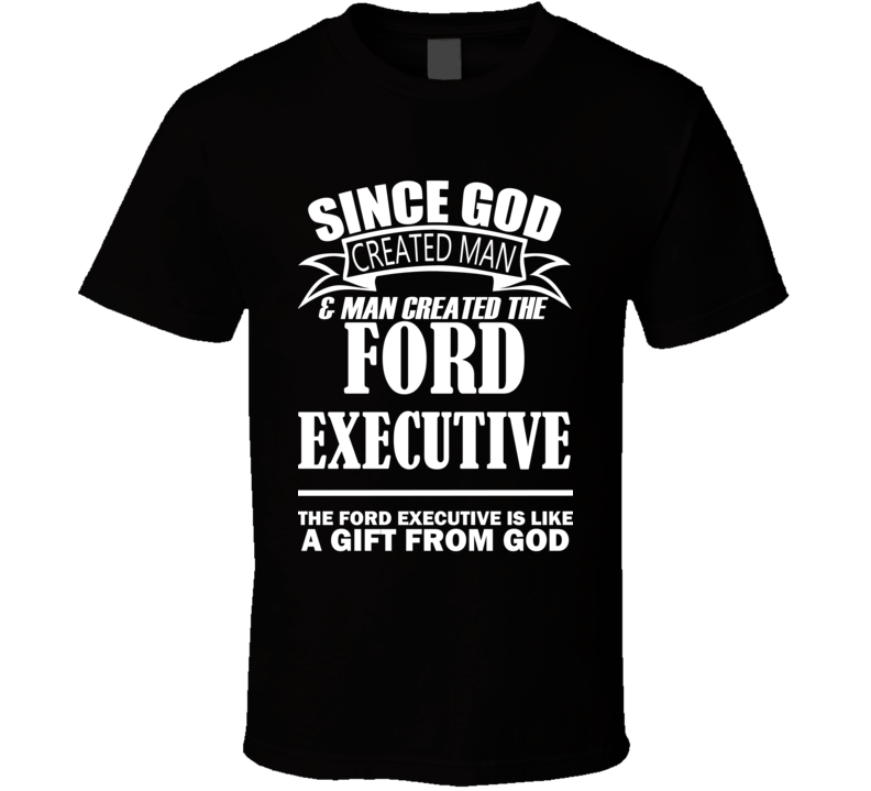 God Created Man And The Ford Executive Is A Gift T Shirt God Created Man And The Ford Executive Is A Gift T Shirt