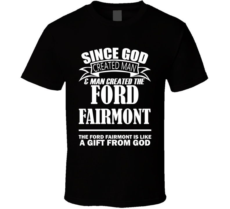 God Created Man And The Ford Fairmont Is A Gift T Shirt God Created Man And The Ford Fairmont Is A Gift T Shirt
