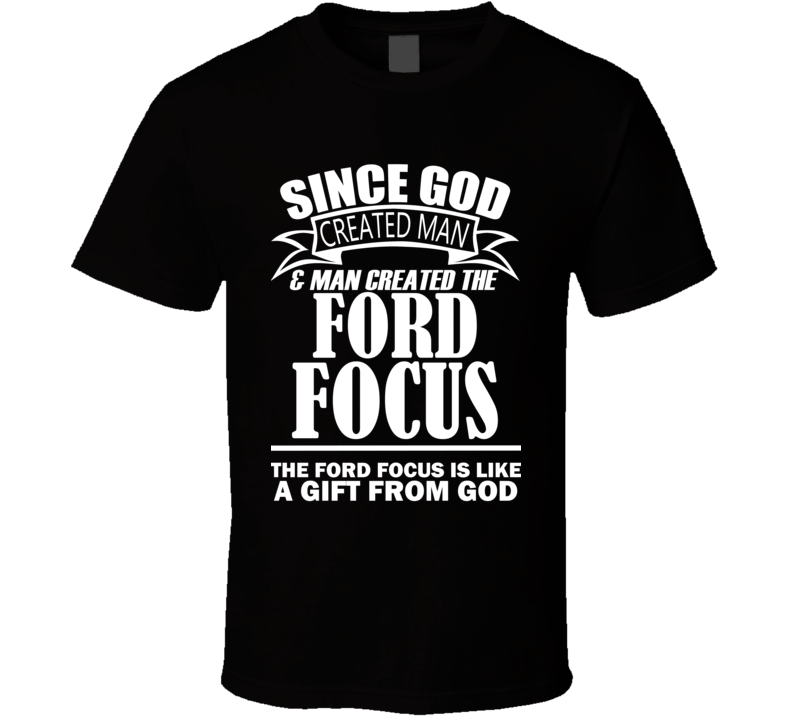 God Created Man And The Ford Focus Is A Gift T Shirt God Created Man And The Ford Focus Is A Gift T Shirt