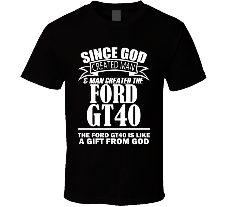 God Created Man And The Ford GT40 Is A Gift T Shirt God Created Man And The Ford GT40 Is A Gift T Shirt