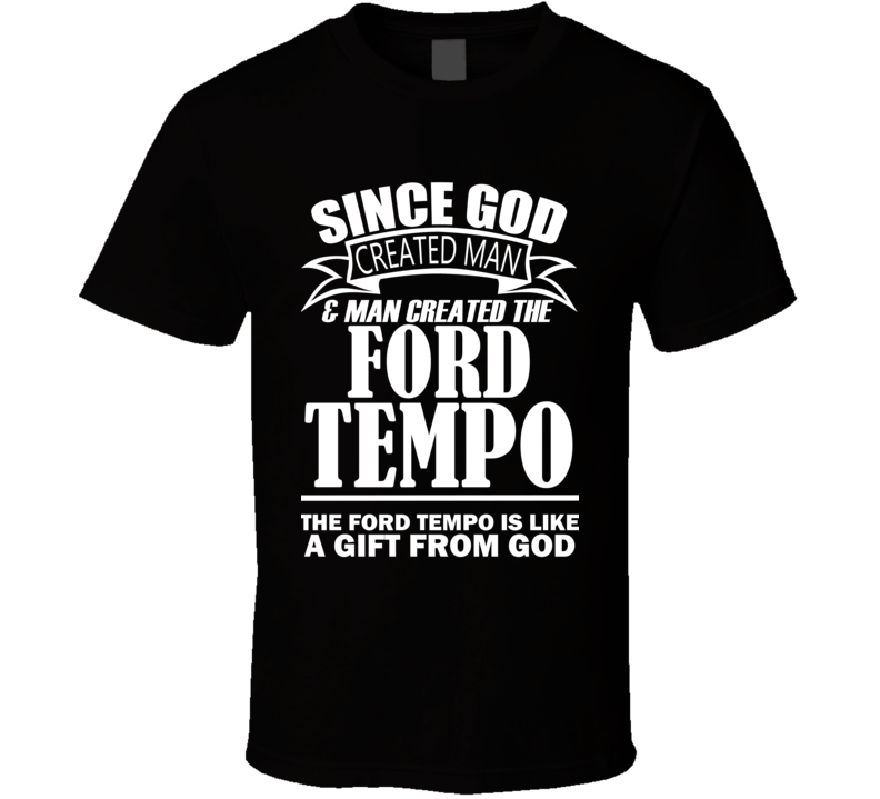 God Created Man And The Ford Tempo Is A Gift T Shirt God Created Man And The Ford Tempo Is A Gift T Shirt