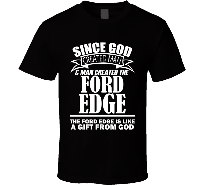 God Created Man And The Ford Edge Is A Gift T Shirt God Created Man And The Ford Edge Is A Gift T Shirt