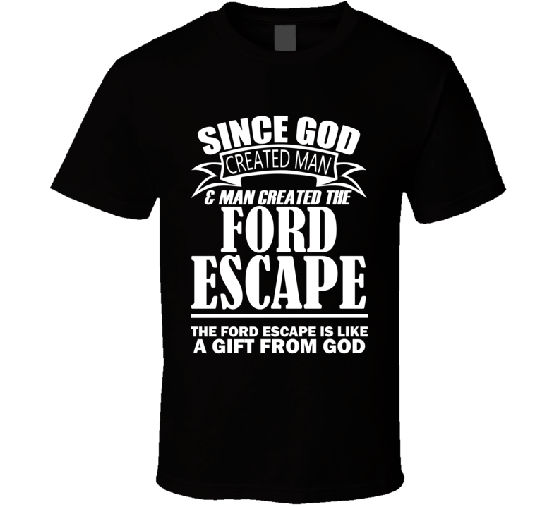 God Created Man And The Ford Escape Is A Gift T Shirt God Created Man And The Ford Escape Is A Gift T Shirt