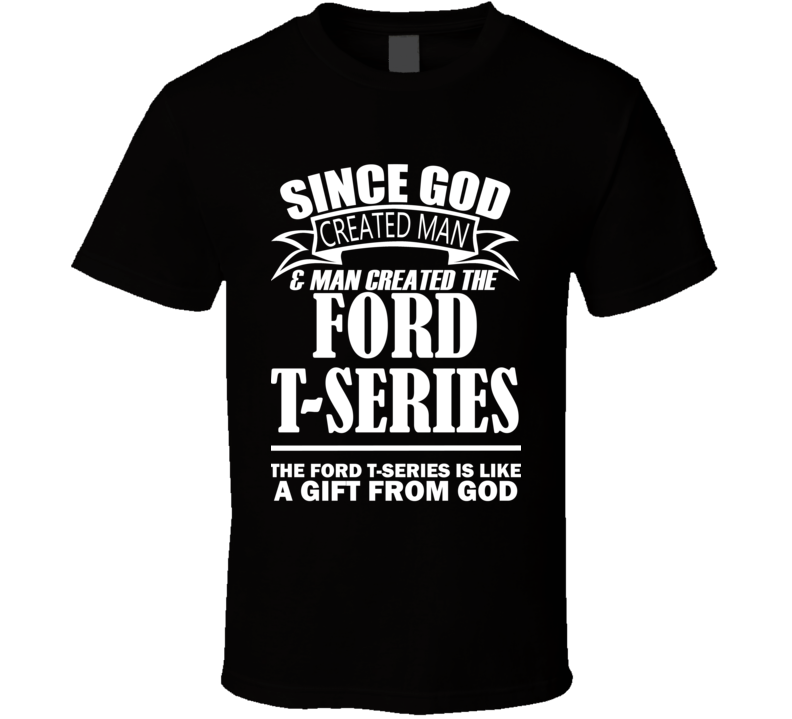 God Created Man And The Ford T-Series Is A Gift T Shirt God Created Man And The Ford T-Series Is A Gift T Shirt
