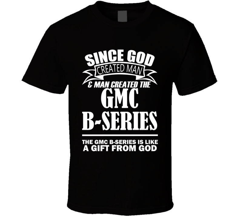 God Created Man And The GMC B-Series Is A Gift T Shirt God Created Man And The GMC B-Series Is A Gift T Shirt