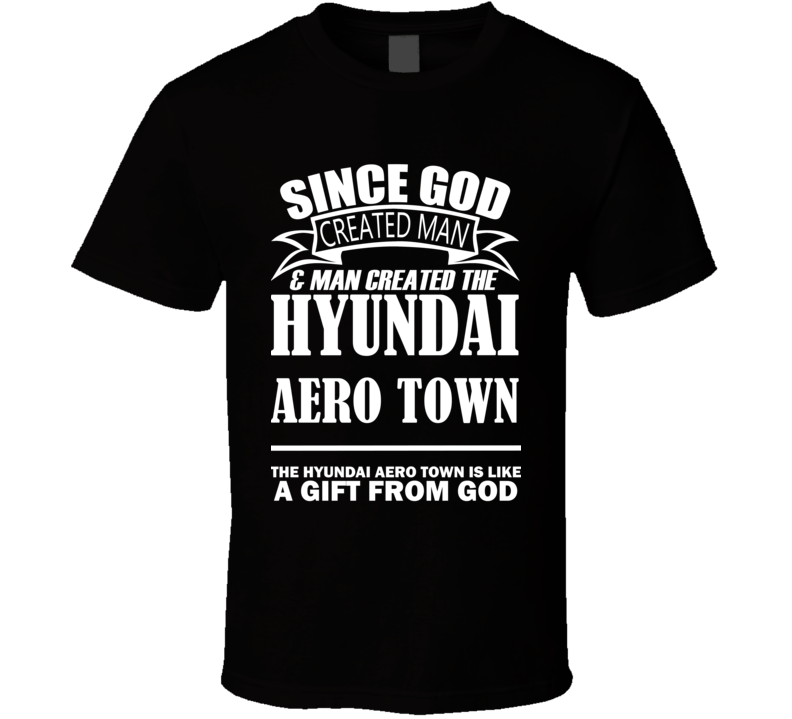 God Created Man And The Hyundai Aero Town Is A Gift T Shirt God Created Man And The Hyundai Aero Town Is A Gift T Shirt