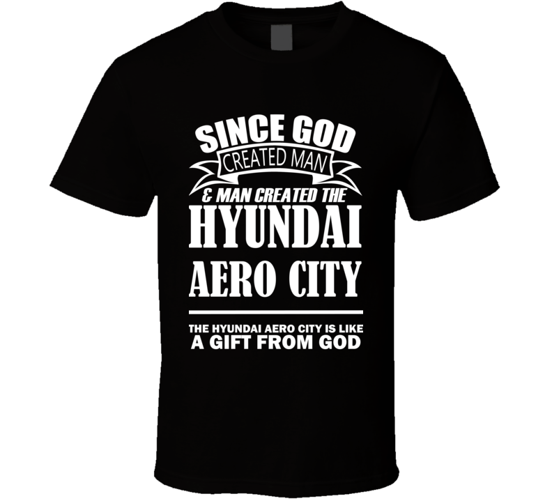 God Created Man And The Hyundai Aero City Is A Gift T Shirt God Created Man And The Hyundai Aero City Is A Gift T Shirt