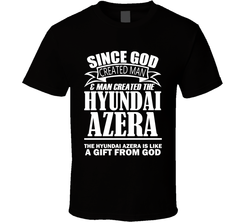 God Created Man And The Hyundai Azera Is A Gift T Shirt God Created Man And The Hyundai Azera Is A Gift T Shirt