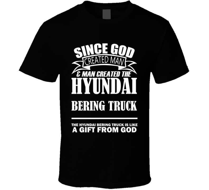 God Created Man And The Hyundai Bering Truck Is A Gift T Shirt God Created Man And The Hyundai Bering Truck Is A Gift T Shirt