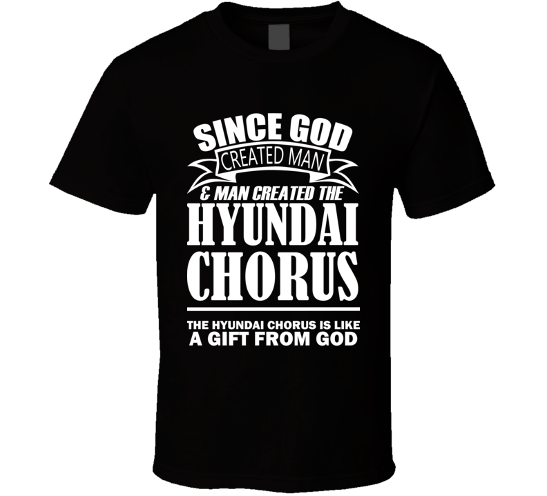 God Created Man And The Hyundai Chorus Is A Gift T Shirt God Created Man And The Hyundai Chorus Is A Gift T Shirt