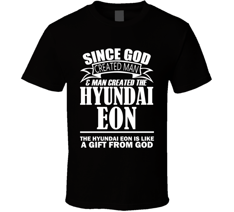 God Created Man And The Hyundai Eon Is A Gift T Shirt God Created Man And The Hyundai Eon Is A Gift T Shirt