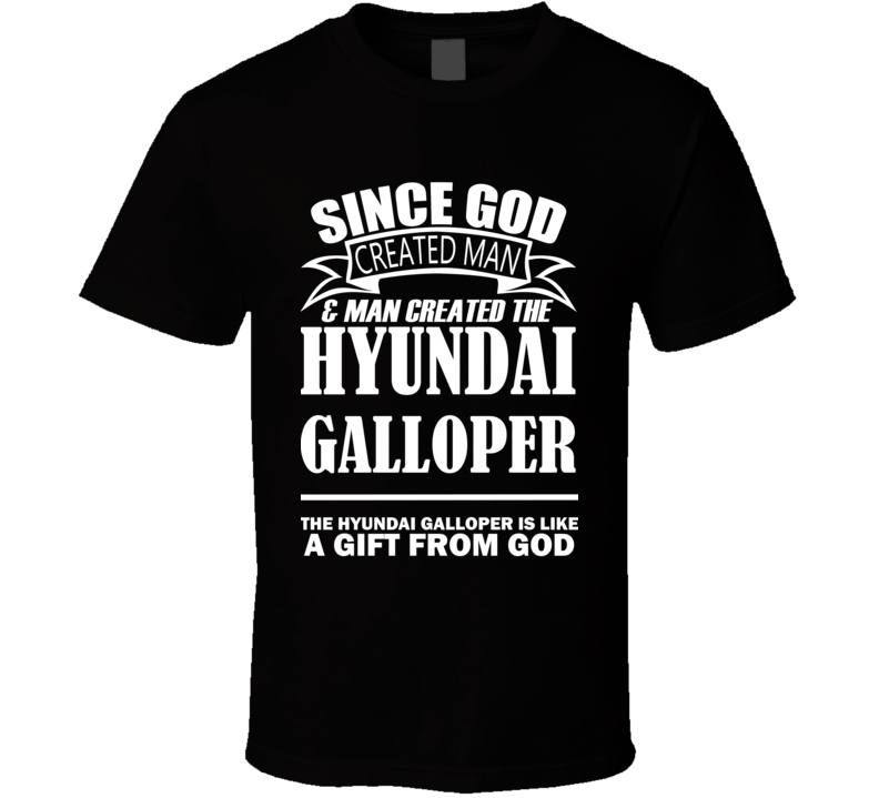 God Created Man And The Hyundai Galloper Is A Gift T Shirt God Created Man And The Hyundai Galloper Is A Gift T Shirt