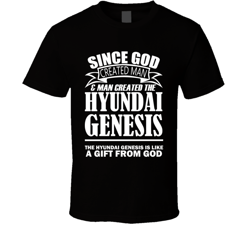 God Created Man And The Hyundai Genesis Is A Gift T Shirt God Created Man And The Hyundai Genesis Is A Gift T Shirt