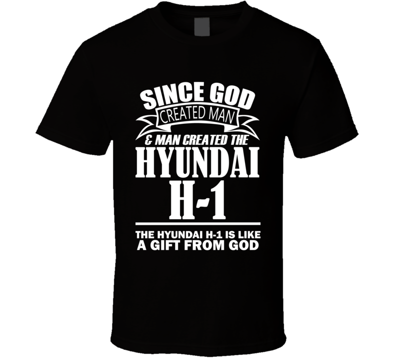 God Created Man And The Hyundai H-1 Is A Gift T Shirt God Created Man And The Hyundai H-1 Is A Gift T Shirt