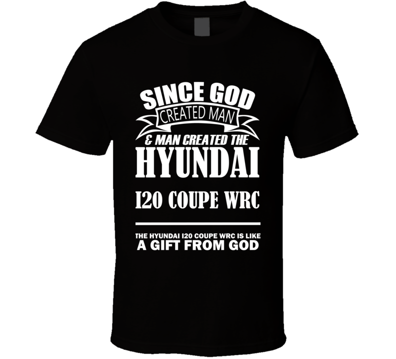 God Created Man And The Hyundai i20 Coupe WRC Is A Gift T Shirt God Created Man And The Hyundai i20 Coupe WRC Is A Gift T Shirt
