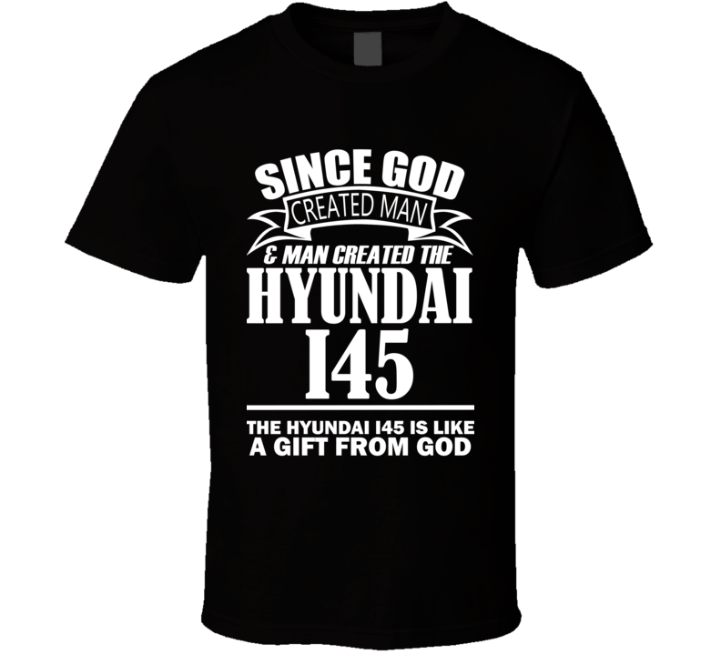 God Created Man And The Hyundai i45 Is A Gift T Shirt God Created Man And The Hyundai i45 Is A Gift T Shirt